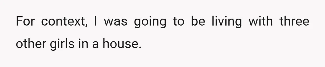For context, I was going to be living with three other girls in a house.