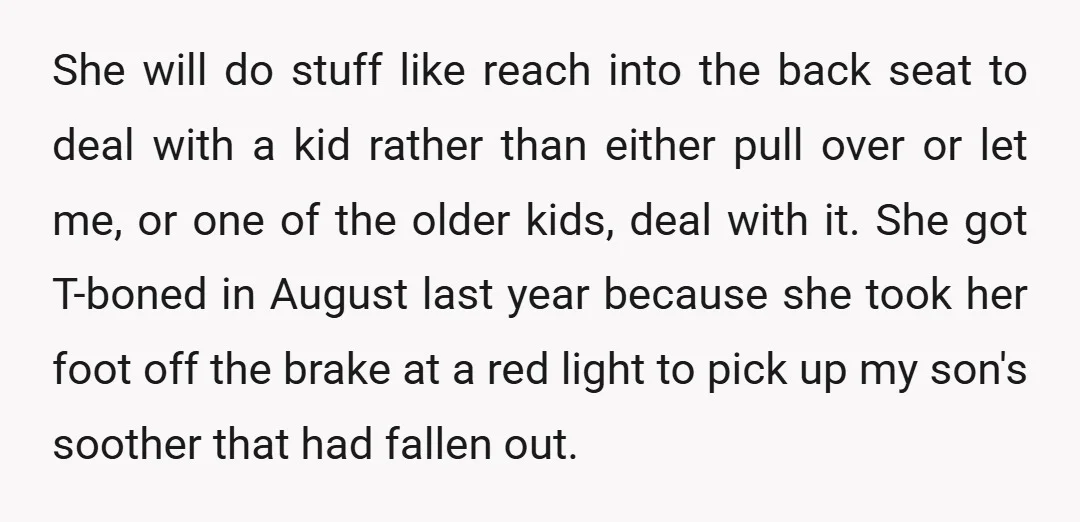 She will do stuff like reach into the back seat to deal with a kid rather than either pull over or let me, or one of the older kids, deal...