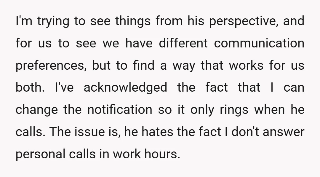 I'm trying to see things from his perspective, and for us to see we have different communication preferences, but to find a way that works for us both. I've acknowledged...
