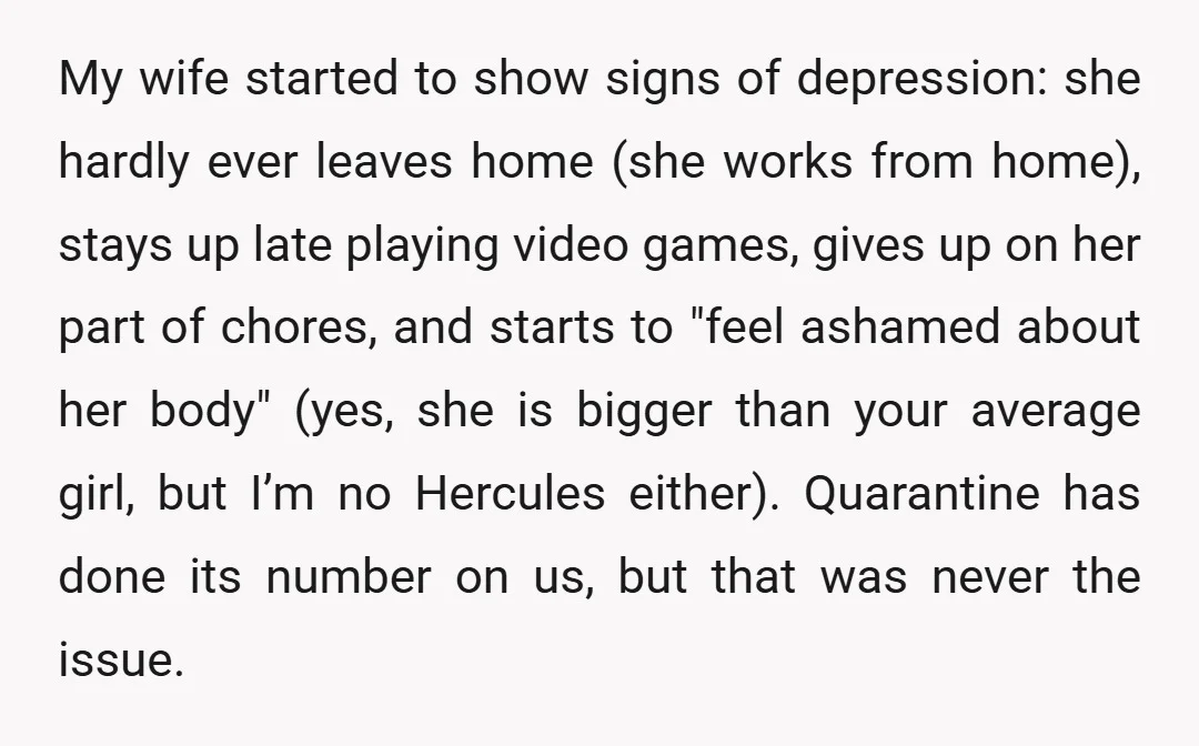 My wife started to show signs of depression: she hardly ever leaves home (she works from home), stays up late playing video games, gives up on her part of chores,...