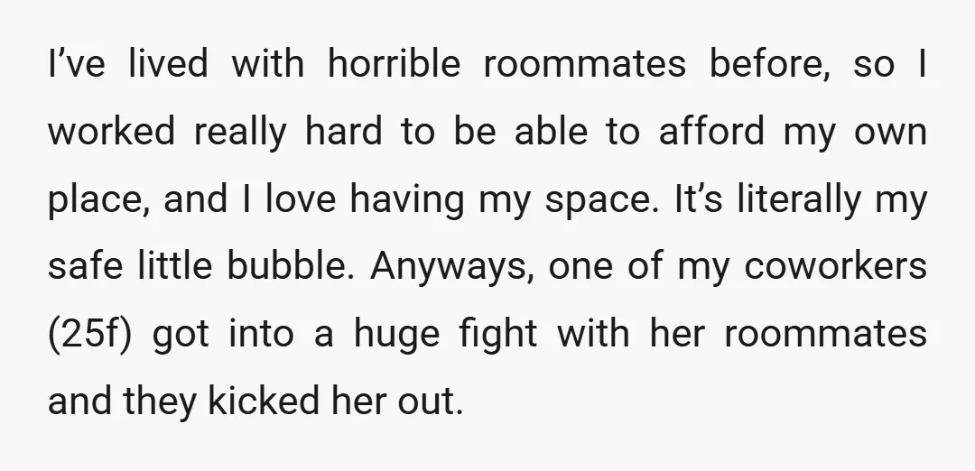 I’ve lived with horrible roommates before, so I worked really hard to be able to afford my own place, and I love having my space. It’s literally my safe little...