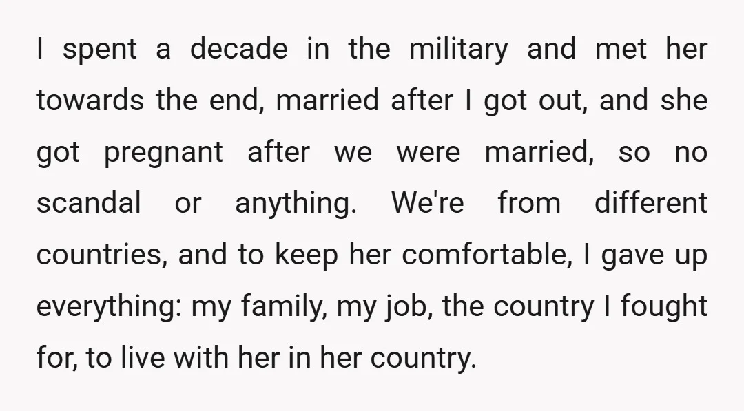 I spent a decade in the military and met her towards the end, married after I got out, and she got pregnant after we were married, so no scandal or...
