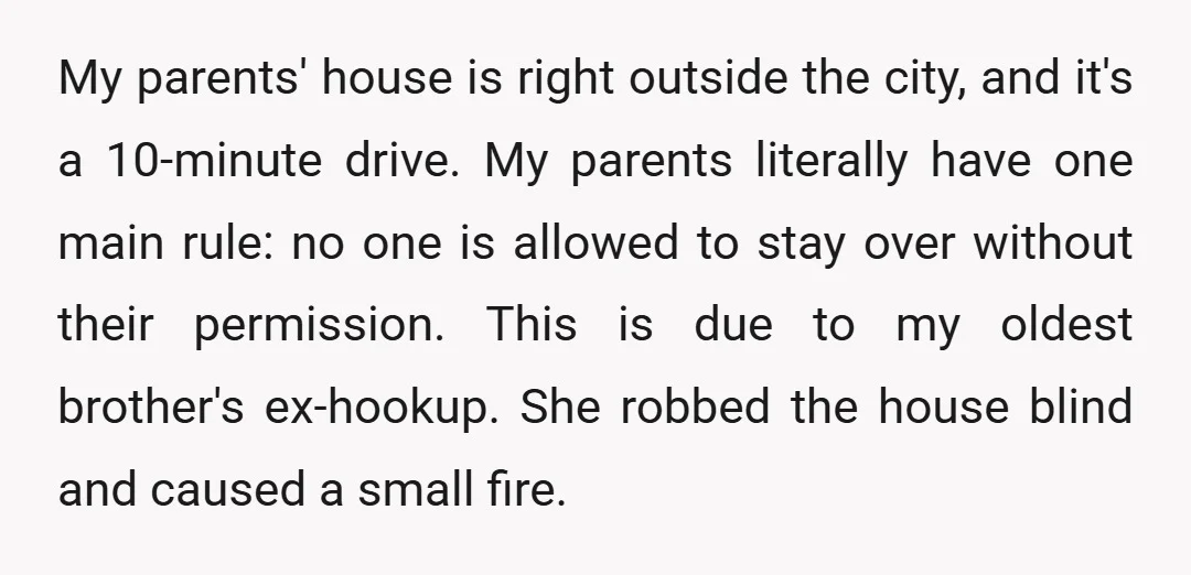 My parents' house is right outside the city, and it's a 10-minute drive. My parents literally have one main rule: no one is allowed to stay over without their permission....