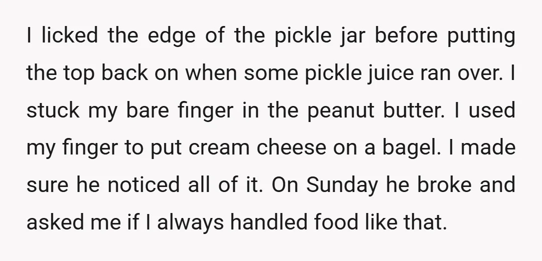 I licked the edge of the pickle jar before putting the top back on when some pickle juice ran over. I stuck my bare finger in the peanut butter. I...