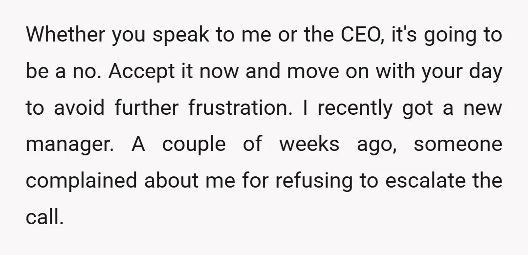 Whether you speak to me or the CEO, it's going to be a no. Accept it now and move on with your day to avoid further frustration. I recently got...