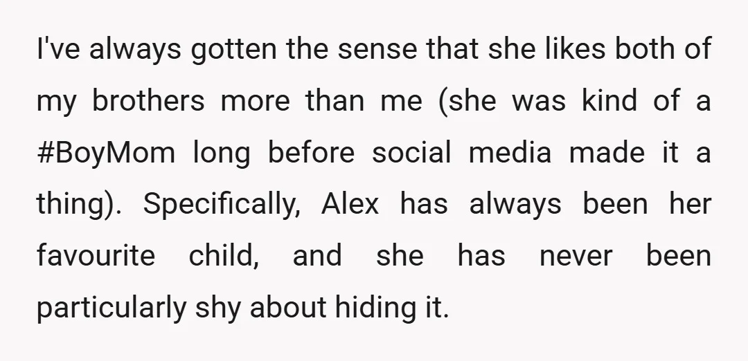 I've always gotten the sense that she likes both of my brothers more than me (she was kind of a #BoyMom long before social media made it a thing). Specifically,...