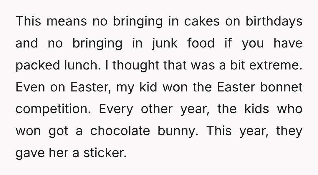 This means no bringing in cakes on birthdays and no bringing in junk food if you have packed lunch. I thought that was a bit extreme. Even on Easter, my...