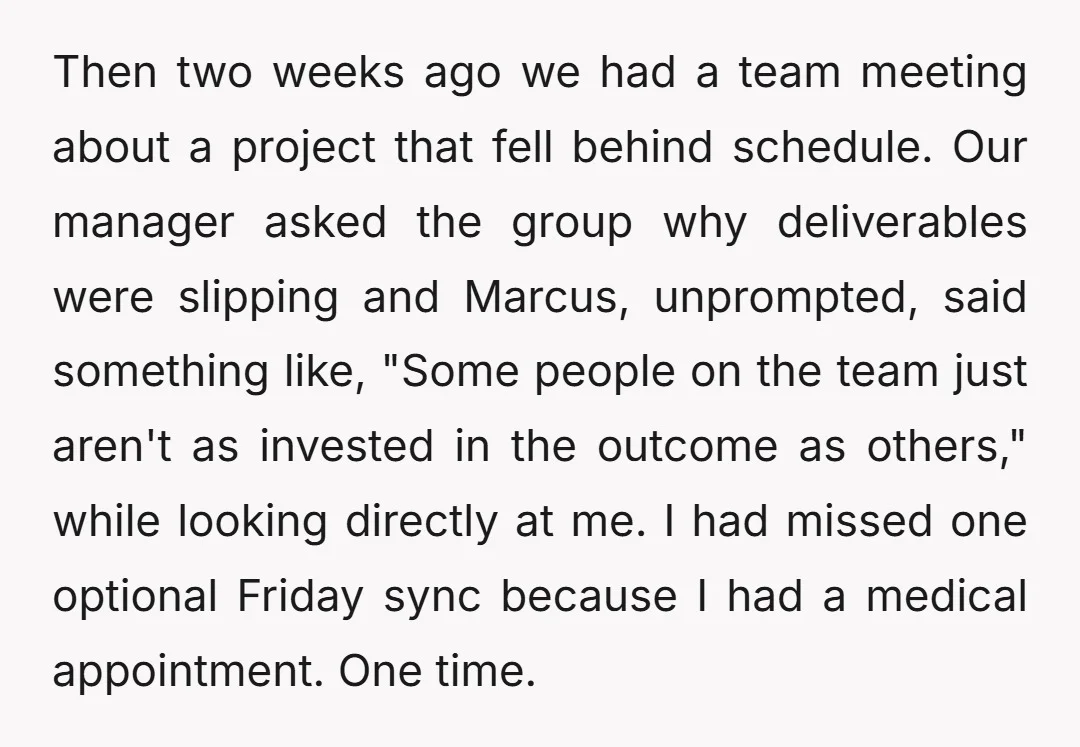 Then two weeks ago we had a team meeting about a project that fell behind schedule. Our manager asked the group why deliverables were slipping and Marcus, unprompted, said something...