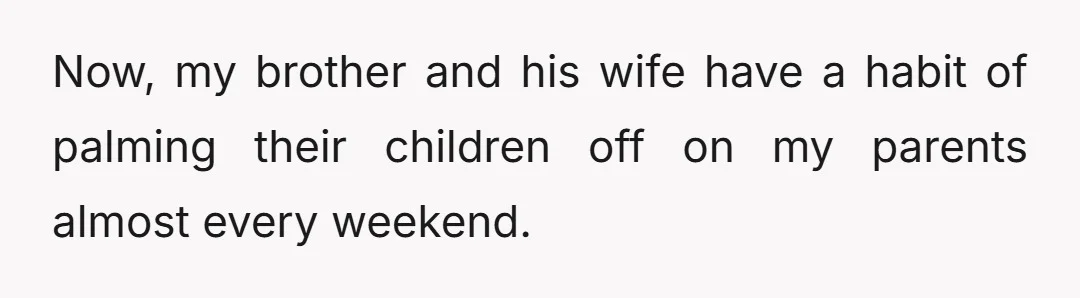 Now, my brother and his wife have a habit of palming their children off on my parents almost every weekend.