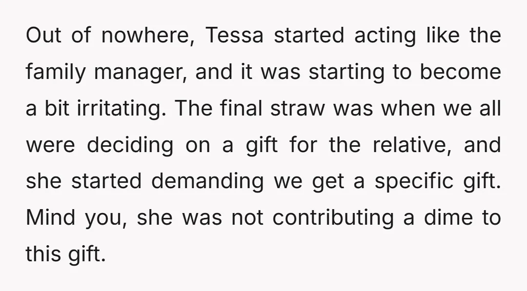 Out of nowhere, Tessa started acting like the family manager, and it was starting to become a bit irritating. The final straw was when we all were deciding on a...