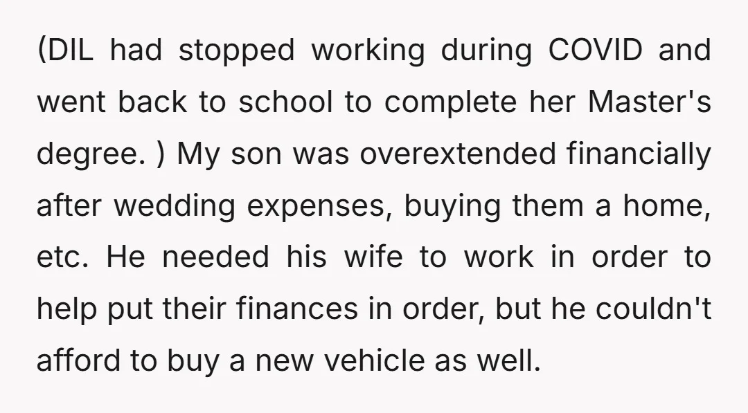 (DIL had stopped working during COVID and went back to school to complete her Master's degree. ) My son was overextended financially after wedding expenses, buying them a home, etc....