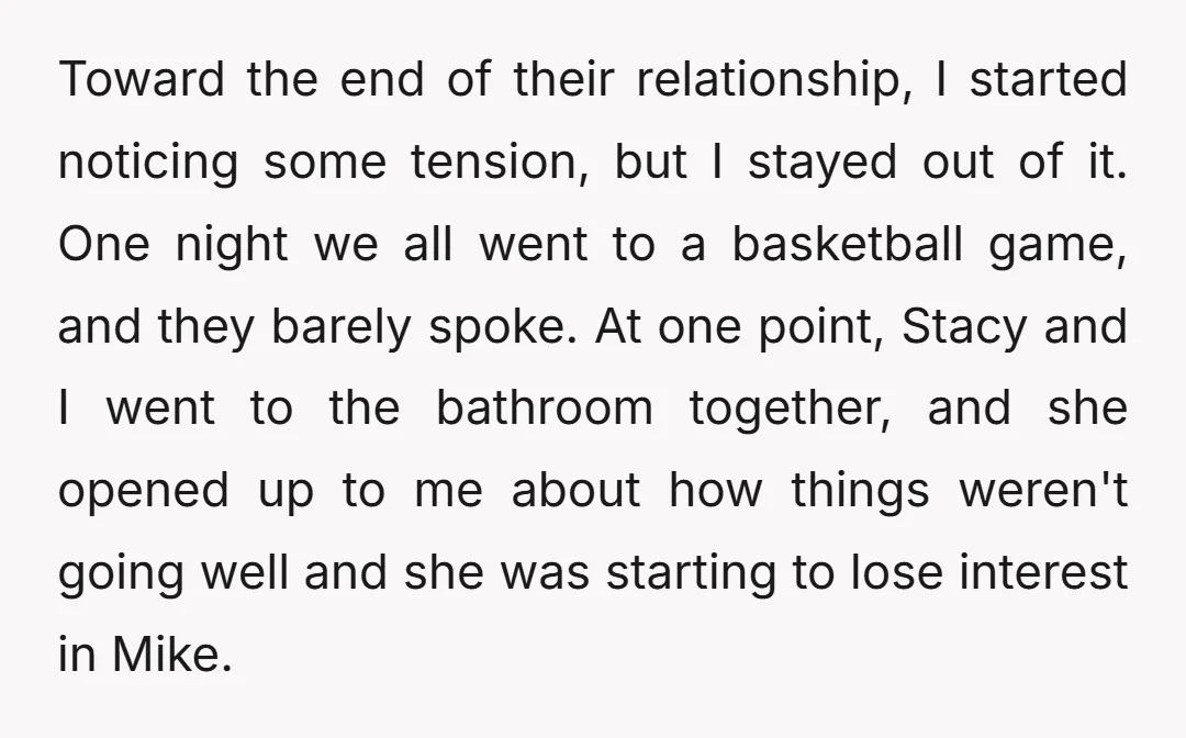 Toward the end of their relationship, I started noticing some tension, but I stayed out of it. One night we all went to a basketball game, and they barely spoke....