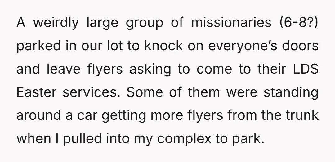 A weirdly large group of missionaries (6-8?) parked in our lot to knock on everyone’s doors and leave flyers asking to come to their LDS Easter services. Some of them...