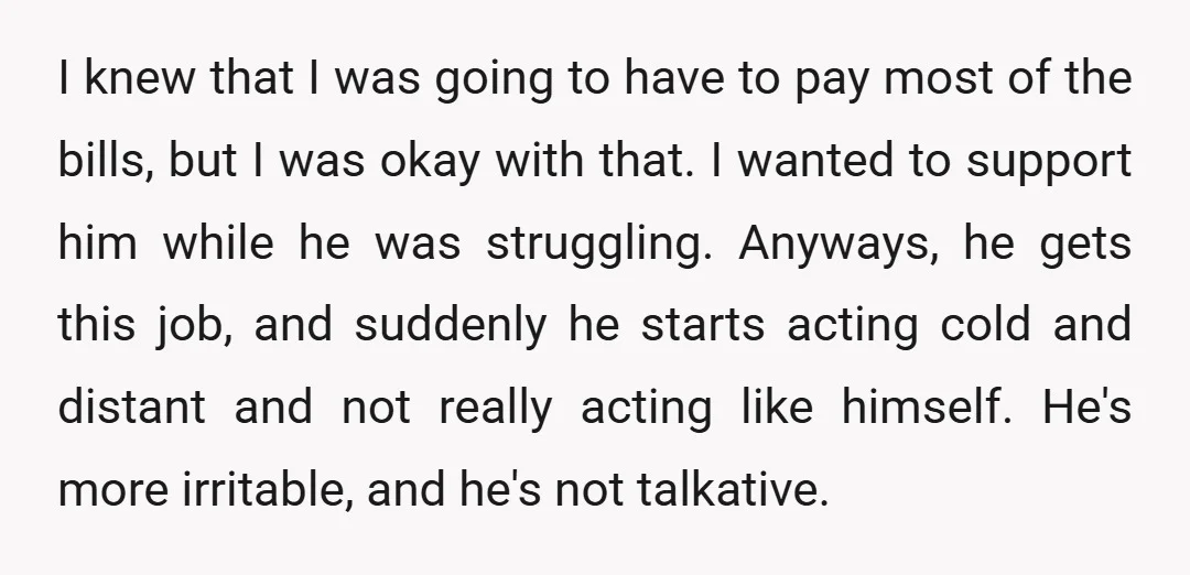 I knew that I was going to have to pay most of the bills, but I was okay with that. I wanted to support him while he was struggling. Anyways,...
