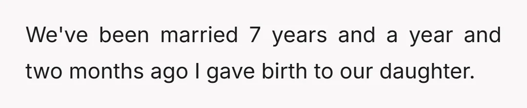 We've been married 7 years and a year and two months ago I gave birth to our daughter.