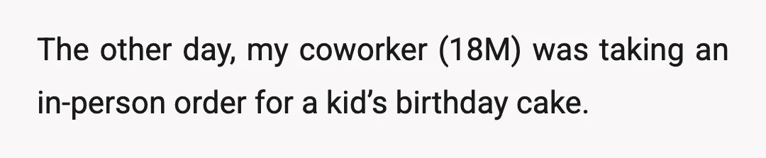 The other day, my coworker (18M) was taking an in-person order for a kid’s birthday cake.