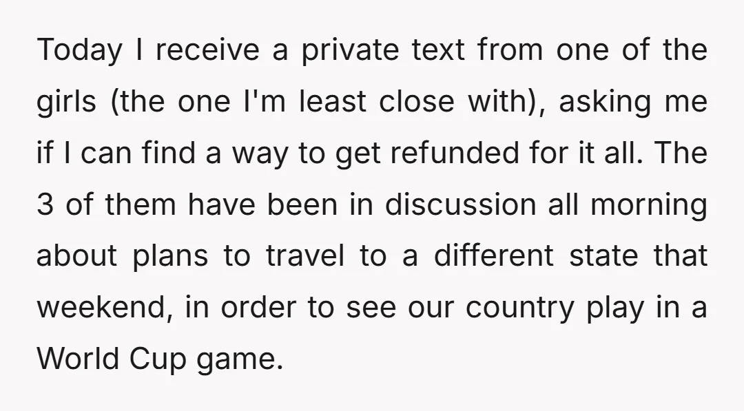 Today I receive a private text from one of the girls (the one I'm least close with), asking me if I can find a way to get refunded for it...