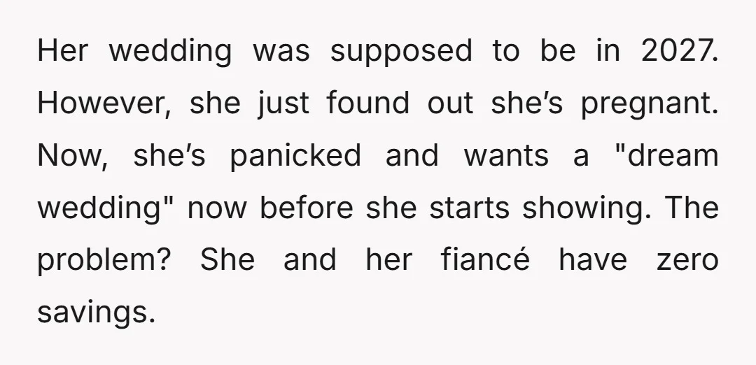 Her wedding was supposed to be in 2027. However, she just found out she’s pregnant. Now, she’s panicked and wants a "dream wedding" now before she starts showing. The problem?...