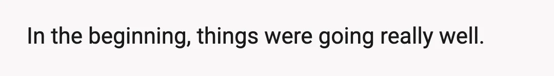 In the beginning, things were going really well.