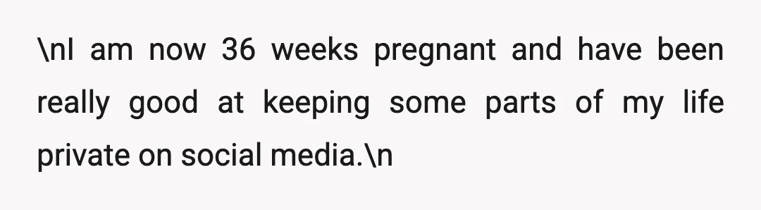 \nI am now 36 weeks pregnant and have been really good at keeping some parts of my life private on social media.\n