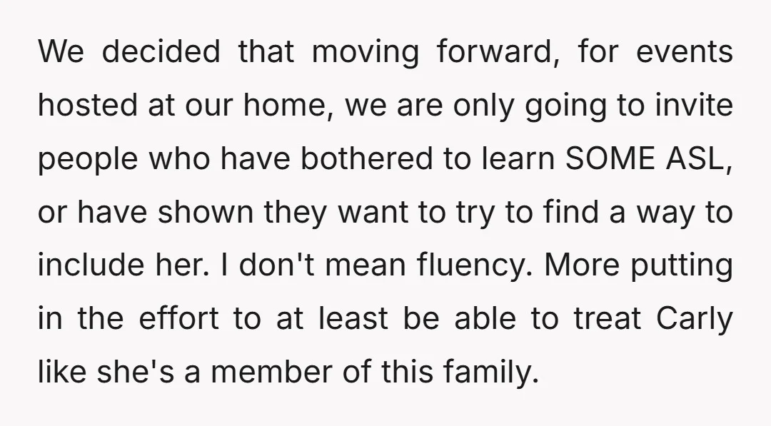 We decided that moving forward, for events hosted at our home, we are only going to invite people who have bothered to learn SOME ASL, or have shown they want...