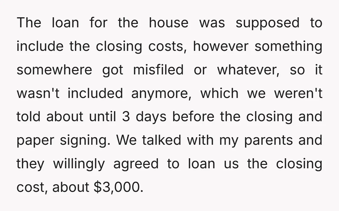 The loan for the house was supposed to include the closing costs, however something somewhere got misfiled or whatever, so it wasn't included anymore, which we weren't told about until...