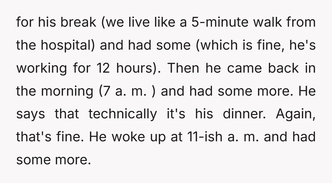 for his break (we live like a 5-minute walk from the hospital) and had some (which is fine, he's working for 12 hours). Then he came back in the morning...