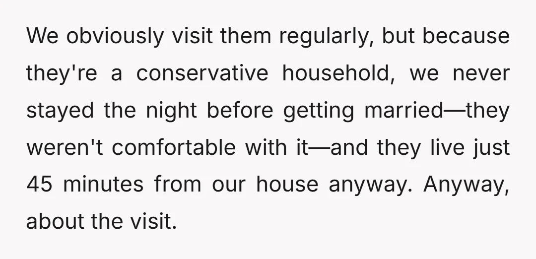 We obviously visit them regularly, but because they're a conservative household, we never stayed the night before getting married—they weren't comfortable with it—and they live just 45 minutes from our...
