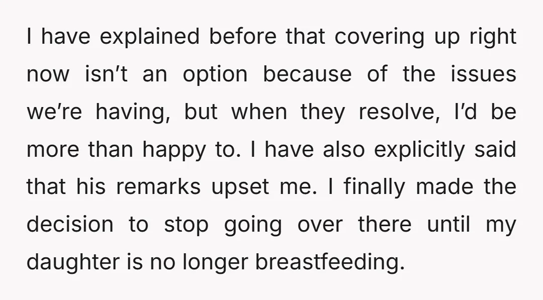I have explained before that covering up right now isn’t an option because of the issues we’re having, but when they resolve, I’d be more than happy to. I have...