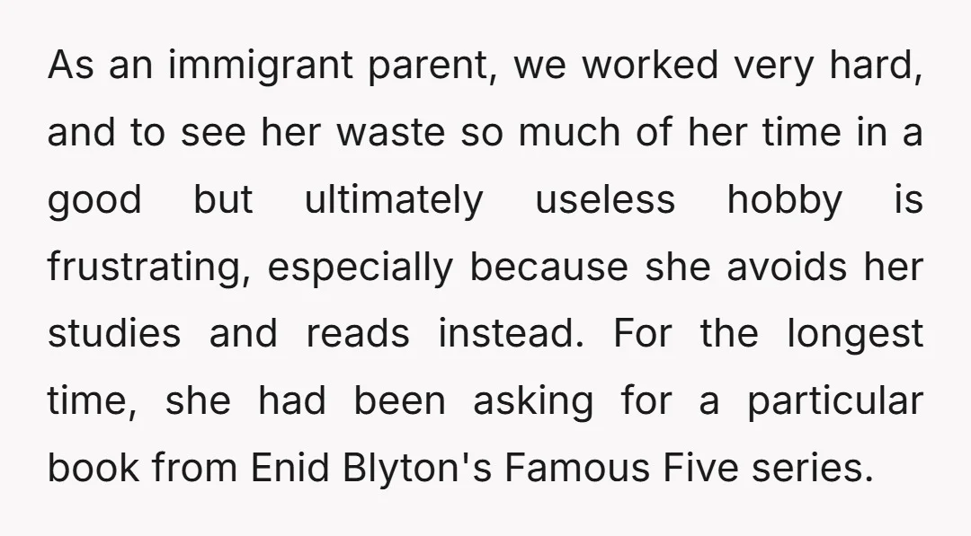 As an immigrant parent, we worked very hard, and to see her waste so much of her time in a good but ultimately useless hobby is frustrating, especially because she...