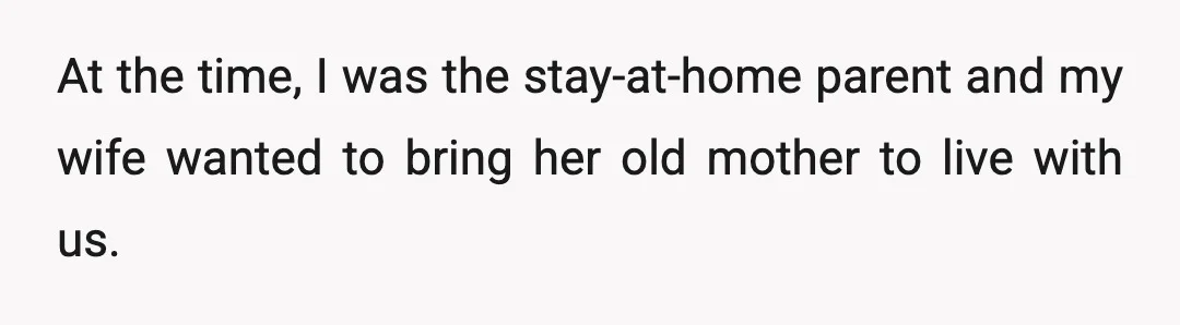 At the time, I was the stay-at-home parent and my wife wanted to bring her old mother to live with us.