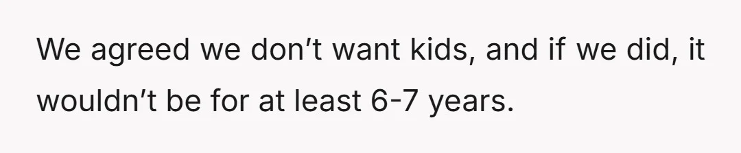 We agreed we don’t want kids, and if we did, it wouldn’t be for at least 6-7 years.