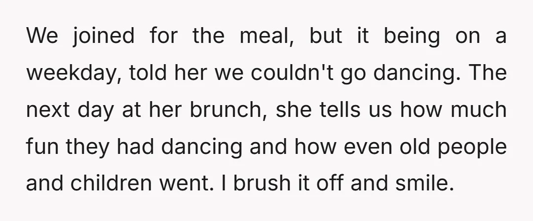 We joined for the meal, but it being on a weekday, told her we couldn't go dancing. The next day at her brunch, she tells us how much fun they...