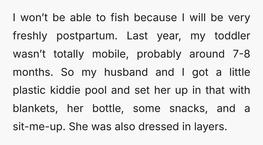 I won’t be able to fish because I will be very freshly postpartum. Last year, my toddler wasn’t totally mobile, probably around 7-8 months. So my husband and I got...