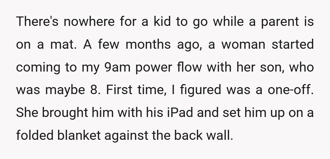 There's nowhere for a kid to go while a parent is on a mat. A few months ago, a woman started coming to my 9am power flow with her son,...
