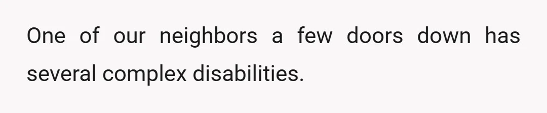 One of our neighbors a few doors down has several complex disabilities.