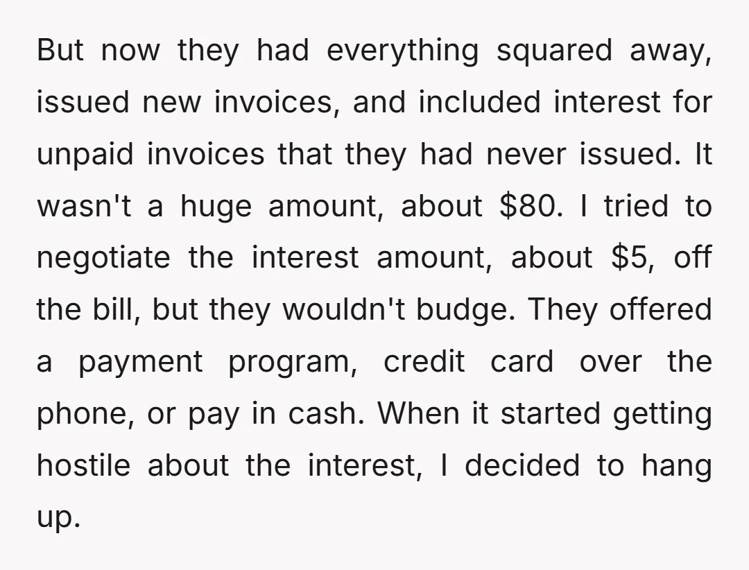 But now they had everything squared away, issued new invoices, and included interest for unpaid invoices that they had never issued. It wasn't a huge amount, about $80. I tried...