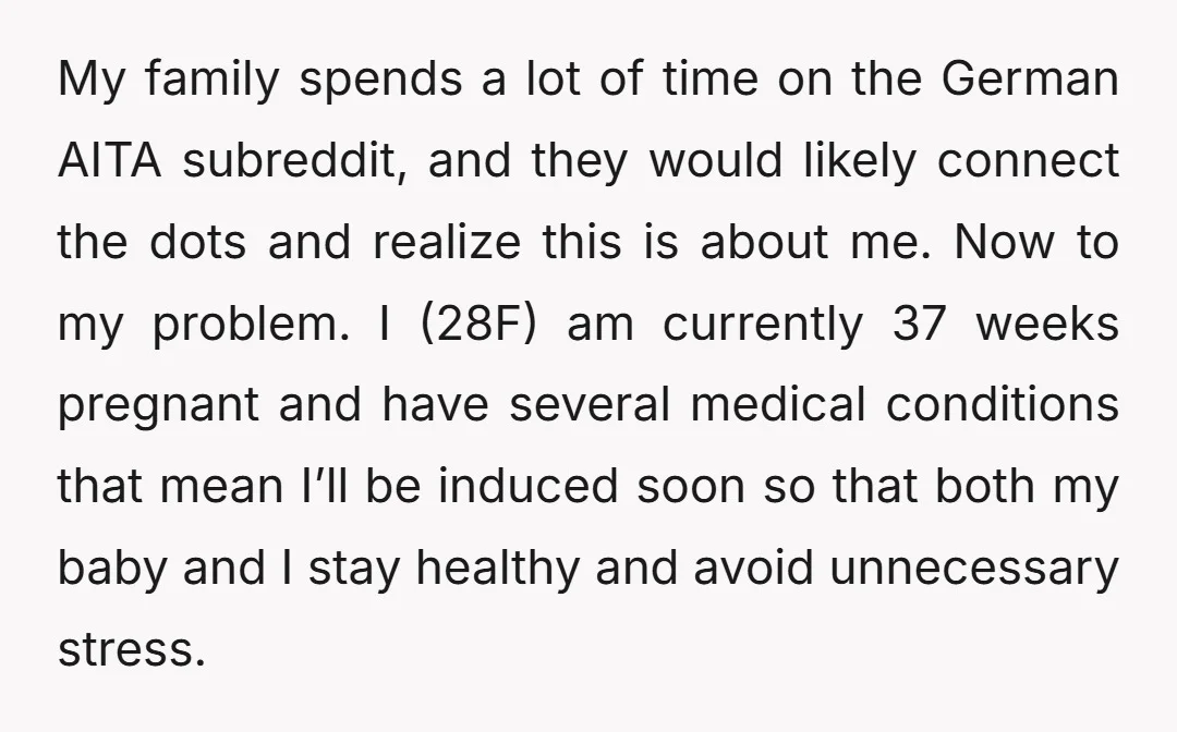 My family spends a lot of time on the German AITA subreddit, and they would likely connect the dots and realize this is about me. Now to my problem. I...