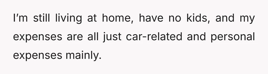 I’m still living at home, have no kids, and my expenses are all just car-related and personal expenses mainly.