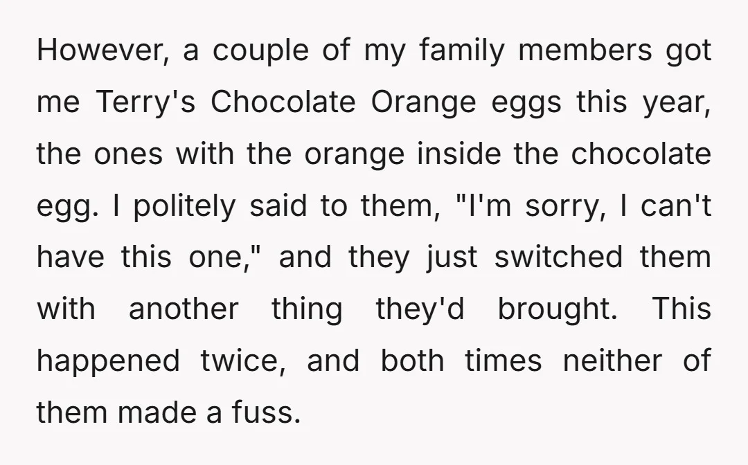 However, a couple of my family members got me Terry's Chocolate Orange eggs this year, the ones with the orange inside the chocolate egg. I politely said to them, "I'm...