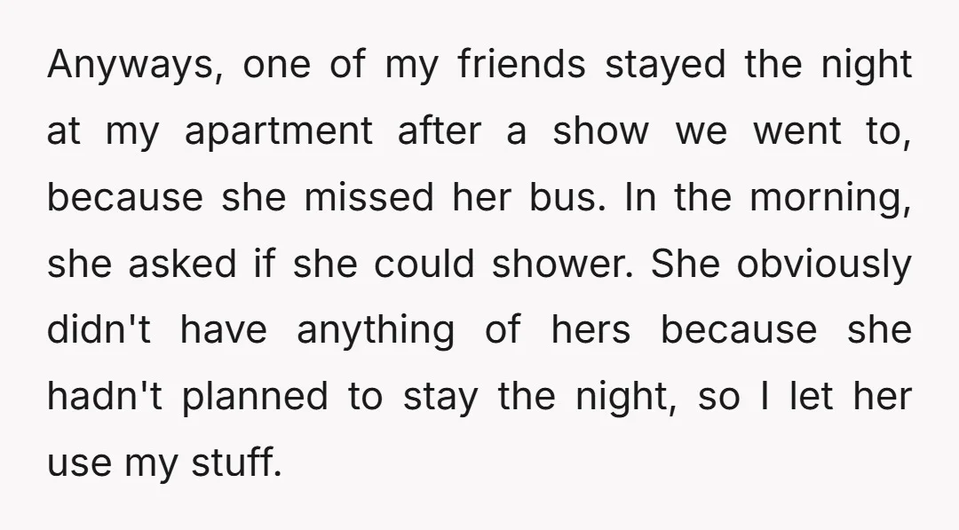 Anyways, one of my friends stayed the night at my apartment after a show we went to, because she missed her bus. In the morning, she asked if she could...