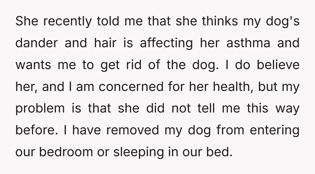 She recently told me that she thinks my dog's dander and hair is affecting her asthma and wants me to get rid of the dog. I do believe her, and...