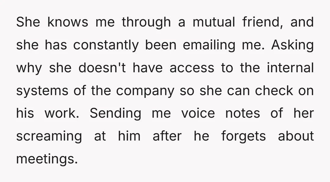 She knows me through a mutual friend, and she has constantly been emailing me. Asking why she doesn't have access to the internal systems of the company so she can...