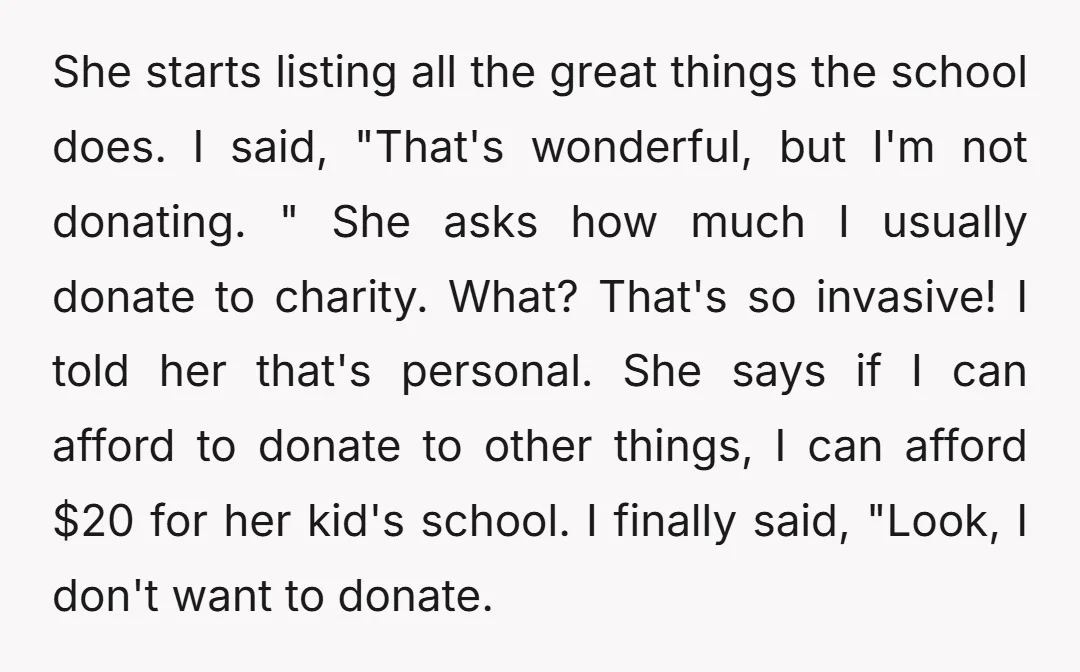 She starts listing all the great things the school does. I said, "That's wonderful, but I'm not donating. " She asks how much I usually donate to charity. What? That's...
