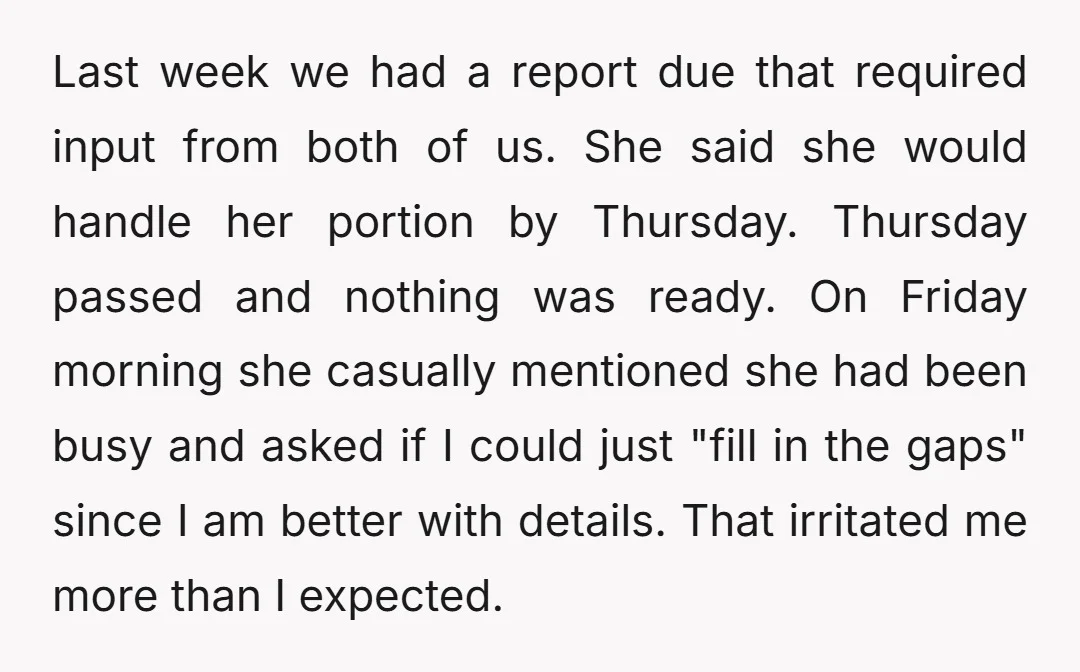 Last week we had a report due that required input from both of us. She said she would handle her portion by Thursday. Thursday passed and nothing was ready. On...