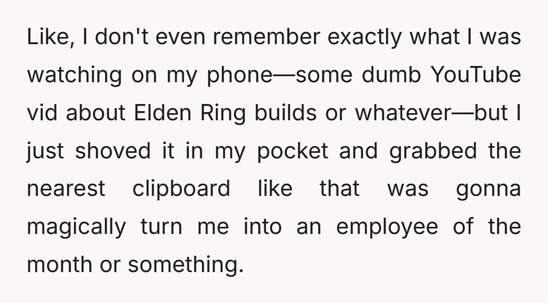 Like, I don't even remember exactly what I was watching on my phone—some dumb YouTube vid about Elden Ring builds or whatever—but I just shoved it in my pocket and...