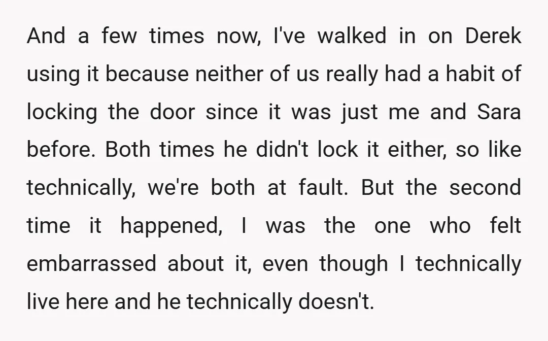 And a few times now, I've walked in on Derek using it because neither of us really had a habit of locking the door since it was just me and...