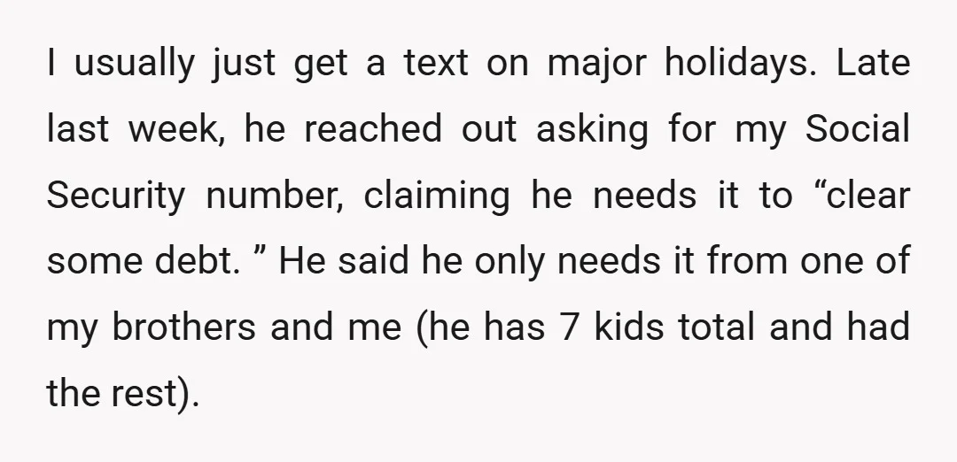 I usually just get a text on major holidays. Late last week, he reached out asking for my Social Security number, claiming he needs it to “clear some debt. ”...