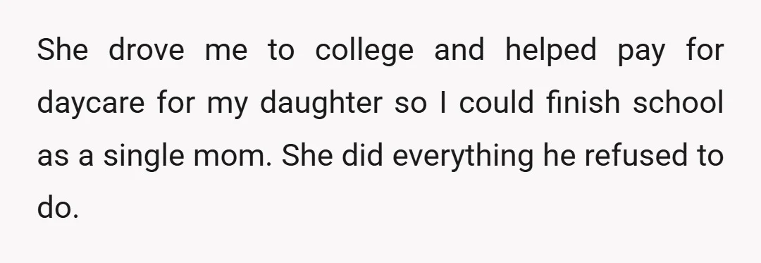 She drove me to college and helped pay for daycare for my daughter so I could finish school as a single mom. She did everything he refused to do.
