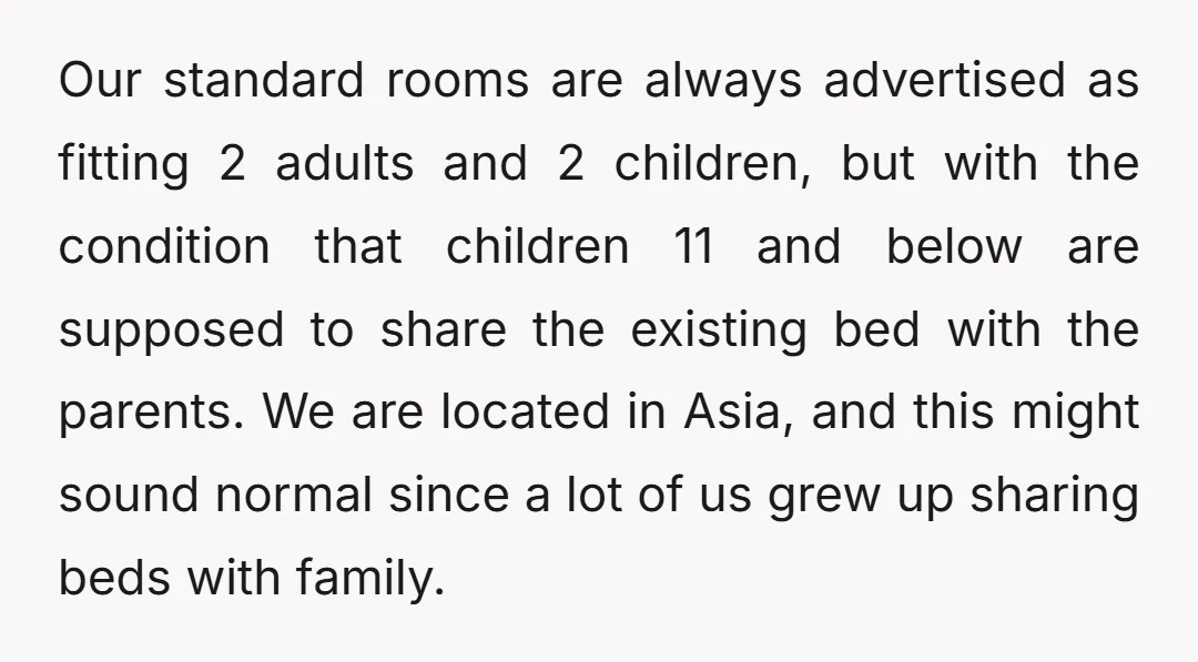 Our standard rooms are always advertised as fitting 2 adults and 2 children, but with the condition that children 11 and below are supposed to share the existing bed with...